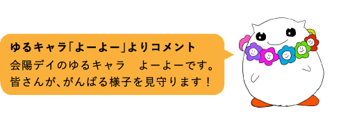 ゆるキャラ「よーよー」よりコメント
会陽デイのゆるキャラよーよーです。皆さんが､がんばる様子を見守ります！